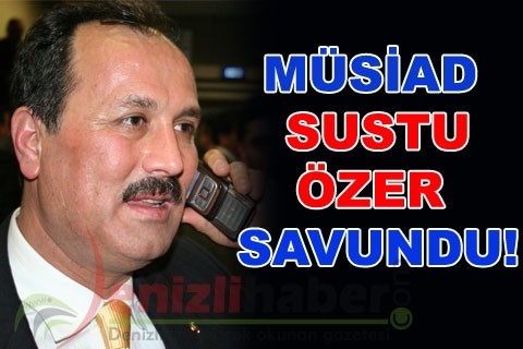 MÜSİAD SUSTU ÖZER SAVUNDU!