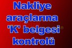 Nakliye araçlarına ‘K’ belgesi kontrolü
