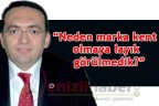 “Neden marka kent olmaya layık görülmedik?”
