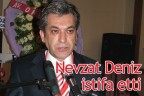 Nevzat Deniz istifa etti