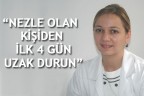 “NEZLE OLAN KİŞİDEN İLK 4 GÜN UZAK DURUN”