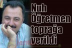 Nuh Öğretmen toprağa verildi