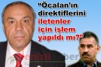 “Öcalan’ın direktiflerini iletenler için işlem yapıldı mı?”