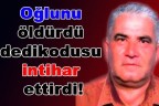 Oğlunu öldürdü dedikodusu intiha ettirdi!