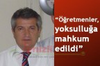 “Öğretmenler, yoksulluğa mahkum edildi”