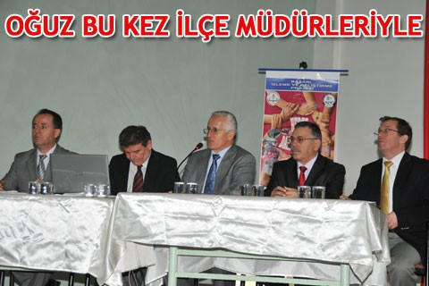 OĞUZ BU KEZ İLÇE MÜDÜRLERİYLE