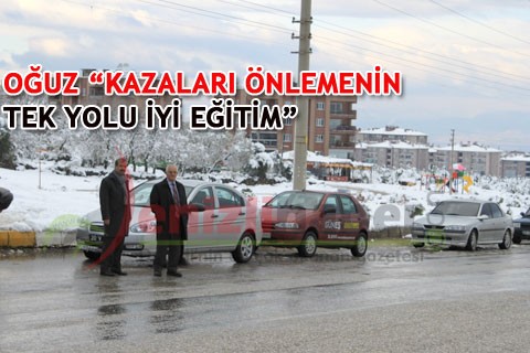 OĞUZ “KAZALARI ÖNLEMENİN TEK YOLU İYİ EĞİTİM