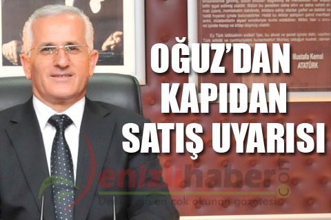 OĞUZ’DAN KAPIDAN SATIŞ UYARISI