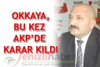OKKAYA, BU KEZ AKP’DE KARAR KILDI