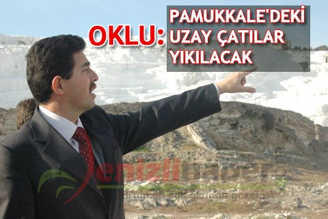 OKLU “PAMUKKALE’DEKİ UZAY ÇATILAR YIKILACAK”