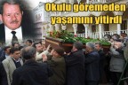 Okulu göremeden yaşamını yitirdi