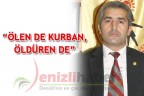 “ÖLEN DE KURBAN, ÖLDÜREN DE”