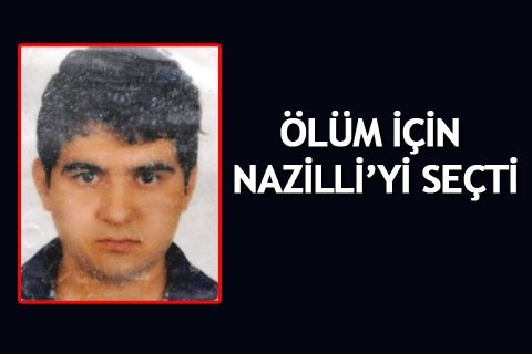ÖLÜM İÇİN NAZİLLİ’Yİ SEÇTİ