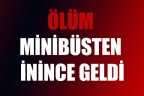 Ölüm minibüsten inince geldi