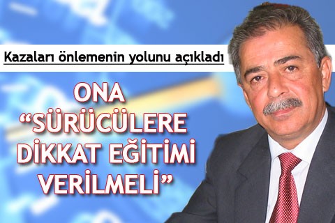 ONA “SÜRÜCÜLERE DİKKAT EĞİTİMİ VERİLMELİ”