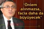 Önlem alınmazsa, facia daha da büyüyecek