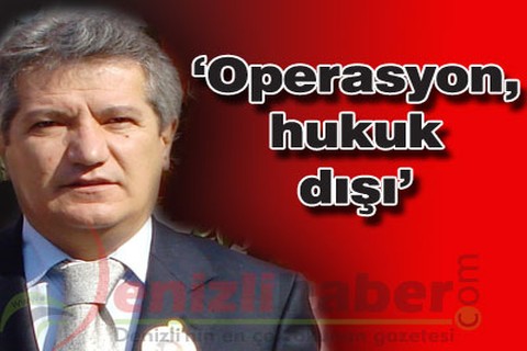 “Operasyon, hukuk dışı”