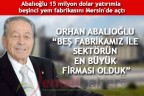 ORHAN ABALIOĞLU “BEŞ FABRİKAMIZ İLE SEKTÖRÜN EN BÜYÜK FİRMASI OLDUK”