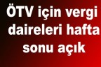 ÖTV için vergi daireleri hafta sonu açık