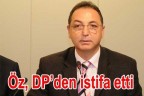Öz, DP’den istifa etti