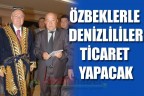 ÖZBEKLERLE DENİZLİLİLER TİCARET YAPACAK
