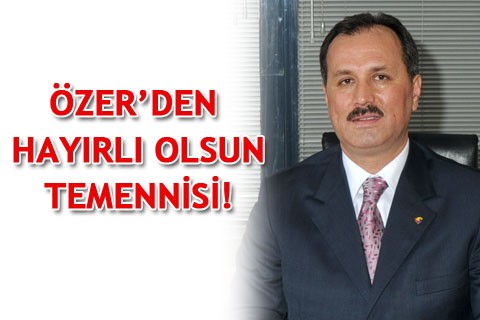ÖZER’DEN HAYIRLI OLSUN TEMENNİSİ!