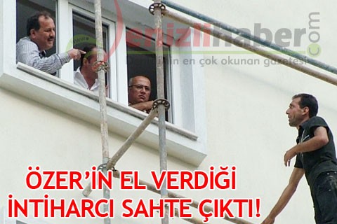 ÖZER’İN EL VERDİĞİ İNTİHARCI SAHTE ÇIKTI!