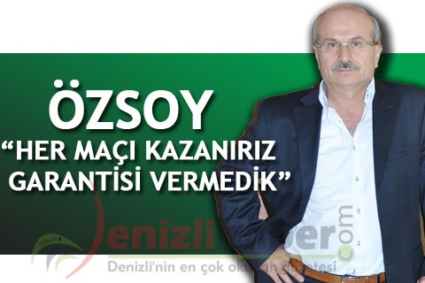 ÖZSOY “HER MAÇI KAZANIRIZ GARANTİSİ VERMEDİK”