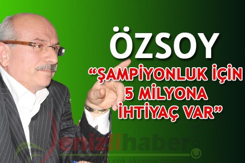 ÖZSOY “ŞAMPİYONLUK İÇİN 5 MİLYONA İHTİYAÇ VAR”