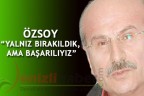 ÖZSOY “YALNIZ BIRAKILDIK, AMA BAŞARILIYIZ”