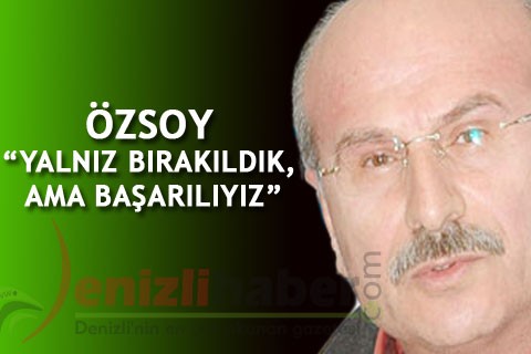 ÖZSOY “YALNIZ BIRAKILDIK, AMA BAŞARILIYIZ”
