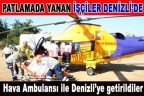 Patlamada yanan işçiler Denizli’de