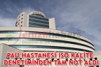 PAÜ HASTANESİ ISO KALİTE DENETİMİNDEN TAM NOT ALDI