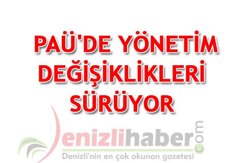 PAÜ’DE YÖNETİM DEĞİŞİKLİKLERİ SÜRÜYOR