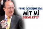 “PKK GÖRÜŞMESİNİ MİT Mİ SERVİS ETTİ”