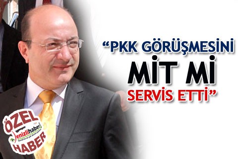 “PKK GÖRÜŞMESİNİ MİT Mİ SERVİS ETTİ”