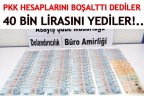 PKK HESAPLARINI BOŞALTTI DEDİLER 40 BİN LİRASINI YEDİLER!..
