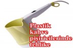 Plastik kahve pişiricilerinde tehlike