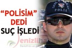 “POLİSİM” DEDİ SUÇ İŞLEDİ