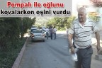 Pompalı ile oğlunu kovalarken eşini vurdu