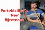 Portekizliler’e ‘Ney’i öğretecek