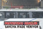 PROTESTOCU GENÇLER SAVCIYA İFADE VERİYOR