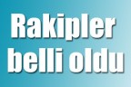 Rakipler belli oldu