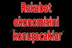 Rekabet ekonomisini konuşacaklar