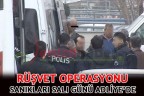 RÜŞVET OPERASYONU SANIKLARI SALI GÜNÜ ADLİYE’DE