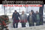 RÜŞVET OPERASYONUNDA 7’Sİ POLİS TOPLAM 9 KİŞİ TUTUKLANDI