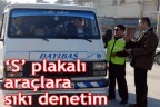 “S” plakalı araçlara sıkı denetim