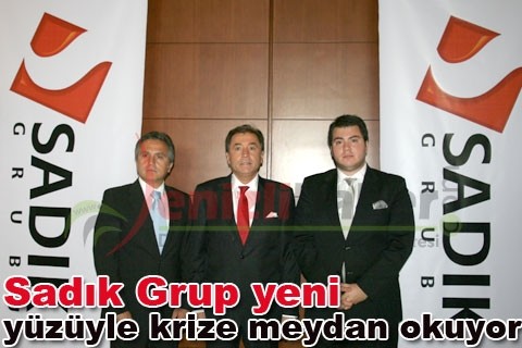 Sadık Grup yeni yüzüyle krize meydan okuyor
