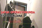 ŞAFAK OPERASYONUNDA 11 TUTUKLAMA