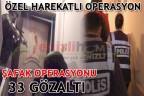 ŞAFAK OPERASYONU’NDA 33 GÖZALTI